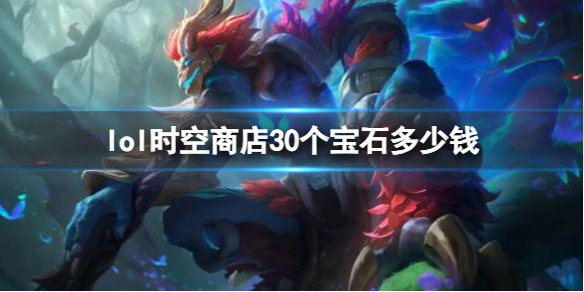 《lol》時空商店30個寶石價格介紹