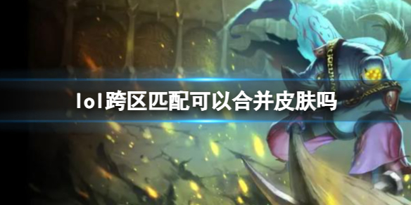 《lol》跨區匹配合並皮膚介紹