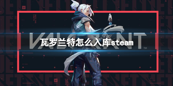 《瓦羅蘭特》怎麽入庫steam方法介紹