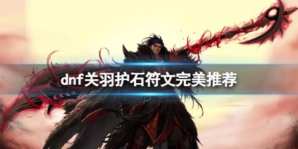 《dnf》2024關羽護石符文搭配推薦