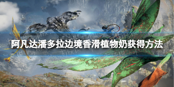 《阿凡達潘多拉邊境》香滑植物奶獲得方法