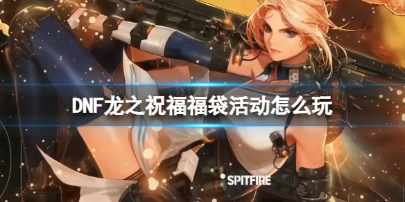 《DNF》龍之祝福福袋活動玩法介紹
