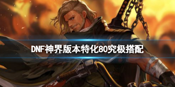 《DNF》神界版本特化80究極搭配介紹