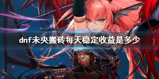 《dnf》未央搬磚每天穩定收益介紹