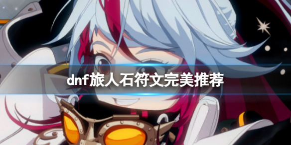 《dnf》2024旅人護石符文搭配推薦