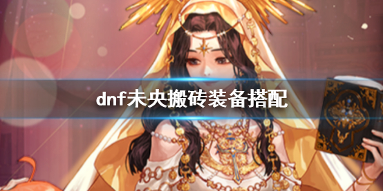 《dnf》未央搬磚裝備搭配推薦