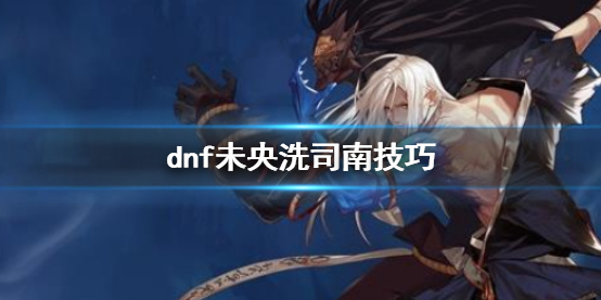 《dnf》未央洗司南技巧介紹
