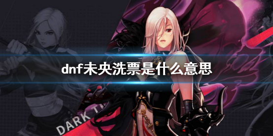 《dnf》未央洗票意思介紹
