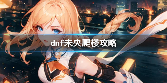 《dnf》未央爬樓攻略介紹
