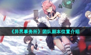 《異界事務所》團隊副本位置介紹