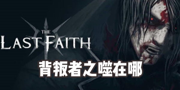 最後的信仰背叛者之噬在哪