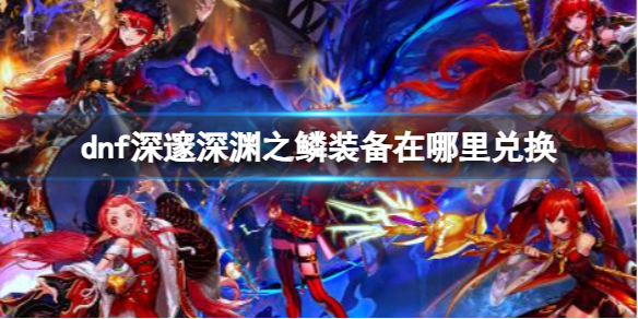 《dnf》深邃深淵之鱗裝備兌換地點