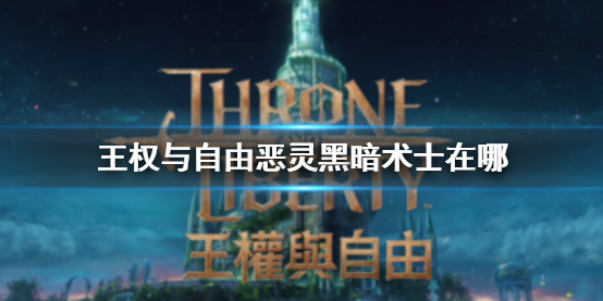 《王權與自由》惡靈黑暗術士位置介紹