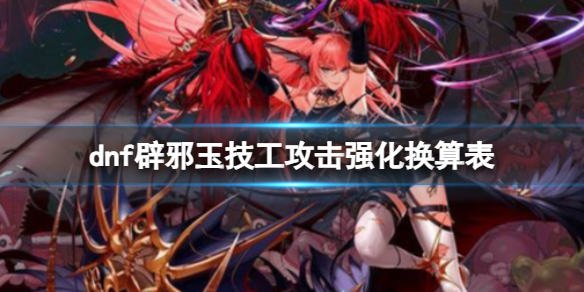 《dnf》辟邪玉技工攻擊強化換算表介紹