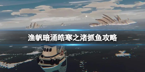《漁帆暗湧》皓寒之渚抓魚攻略