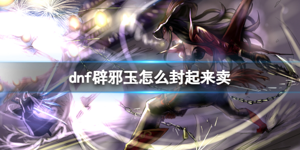 《dnf》辟邪玉封裝出售方法