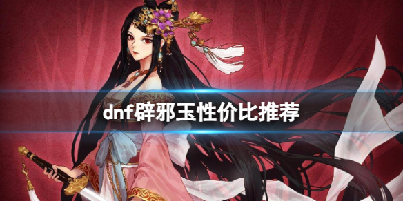 《dnf》辟邪玉性價比推薦一覽