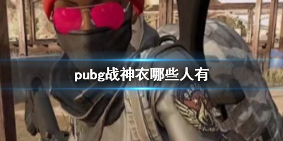 《pubg》戰神衣服擁有者名單一覽