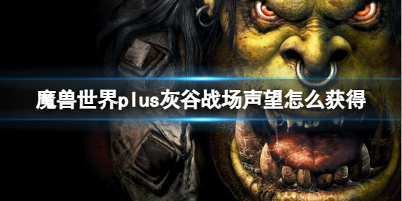 《魔獸世界》plus灰谷戰場聲望獲取方法