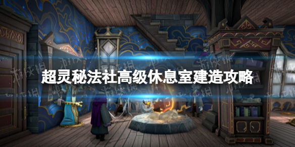 《超靈秘法社》高級休息室建造攻略