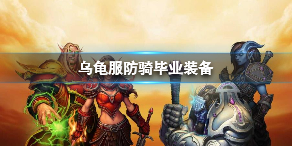 《魔獸世界》烏龜服防騎畢業裝備推薦2024