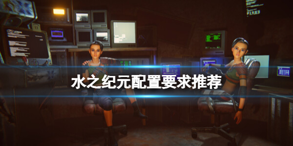 《水之紀元》配置要求高嗎?配置要求推薦