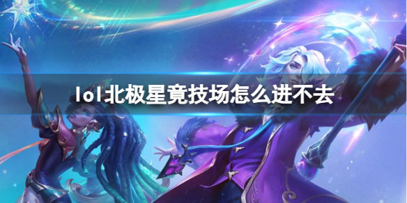 《lol》北極星竟技場進不去原因介紹