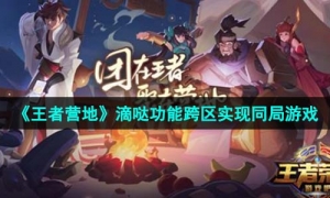 《王者營地》滴哒功能跨區實現同局遊戲方法