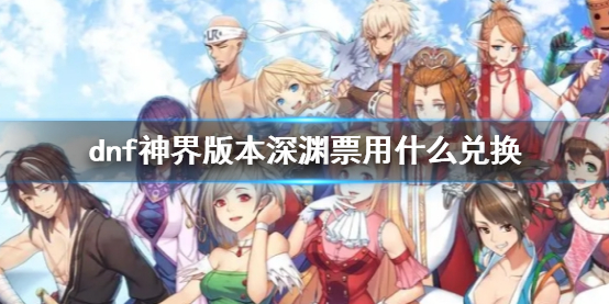 《dnf》神界版本深淵票兌換材料介紹