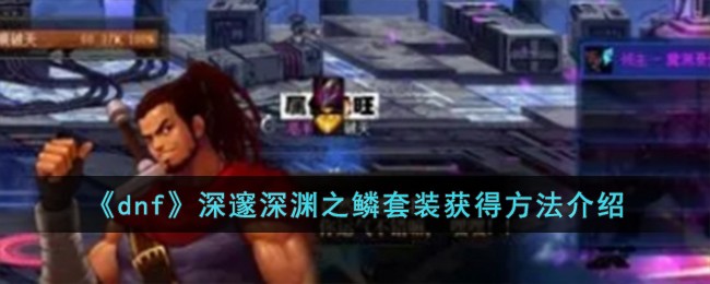 《dnf》深邃深淵之鱗套裝獲得方法介紹
