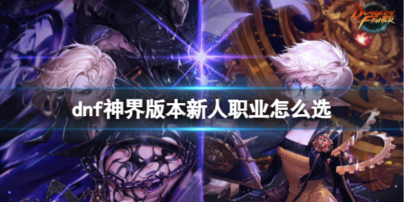 《dnf》神界版本新人職業選擇介紹