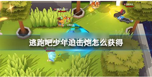 逃跑吧少年迫擊炮怎麽用和獲得