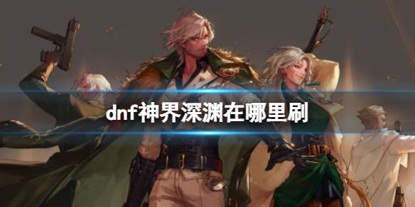 《dnf》神界刷深淵位置介紹