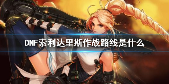 《DNF》索利達裏斯作戰路線介紹