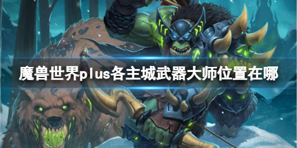 《魔獸世界》plus各主城武器大師位置介紹