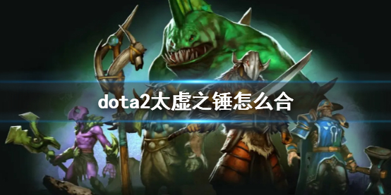 《dota2》太虛之錘合成方法介紹