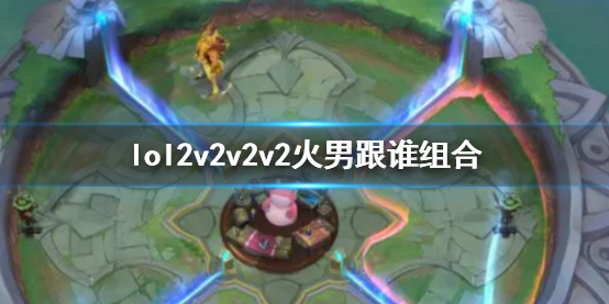 《lol》2v2v2v2火男搭配英雄介紹