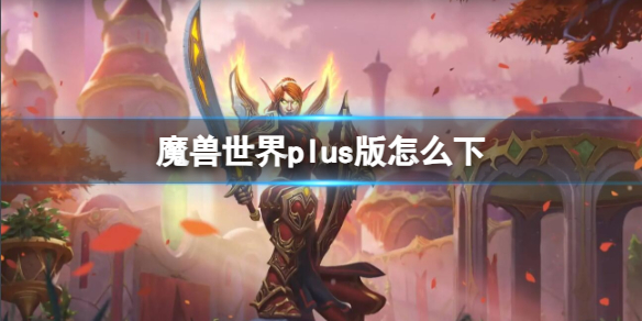 《魔獸世界》plus版下載方法