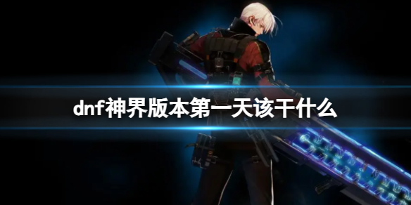 《dnf》神界版本第一天遊玩攻略