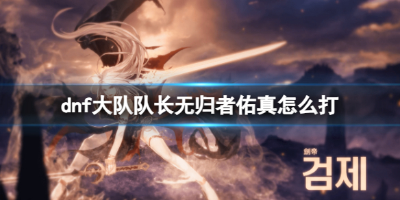 《dnf》大隊隊長無歸者佑真打法攻略