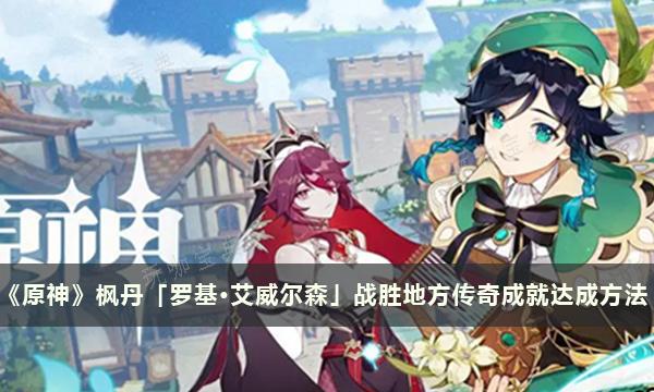 《原神》楓丹「羅基·艾威爾森」戰勝地方傳奇成就達成方法