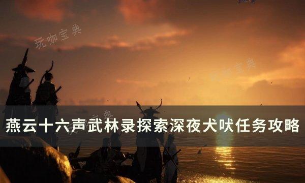《燕雲十六聲》深夜犬吠怎麽做？武林錄探索深夜犬吠任務完成攻略