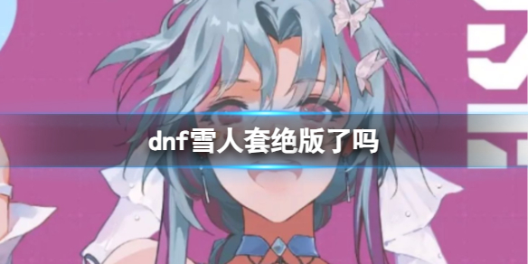 《dnf》雪人套是否絕版介紹