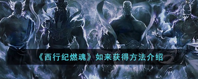 《西行紀燃魂》如來獲得方法介紹