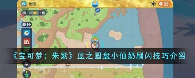 《寶可夢:朱紫》藍之圓盤小仙奶刷閃技巧介紹