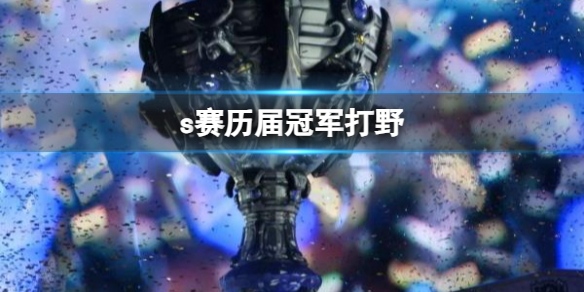 《英雄聯盟》s賽曆屆冠軍打野一覽