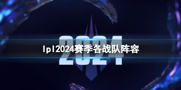 《英雄聯盟》lpl2024賽季各戰隊陣容一覽