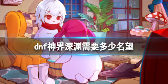 《dnf》神界深淵需要名望介紹