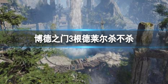 《博德之門3》根德萊爾殺不殺選擇介紹