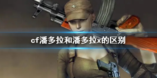 《cf》潘多拉和潘多拉x的區別一覽